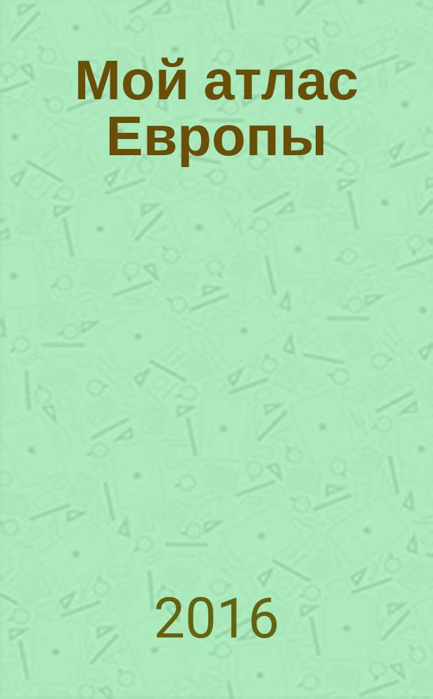Мой атлас Европы : очень много наклеек и большая карта : для детей 7-9 лет