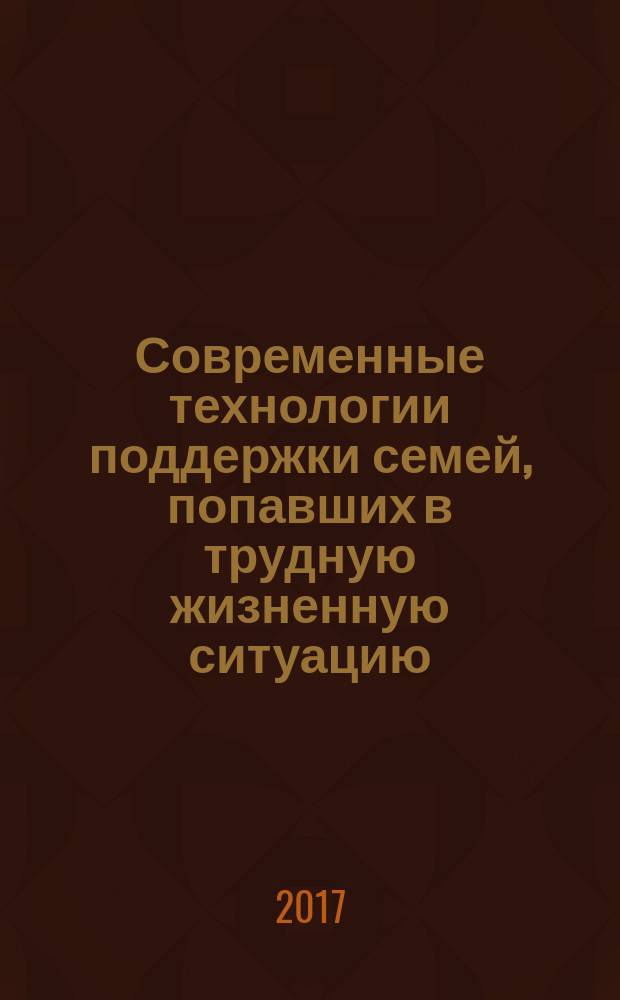Современные технологии поддержки семей, попавших в трудную жизненную ситуацию = Modern support techniques for families in difficult life situations : материалы I международной научно-практической конференции