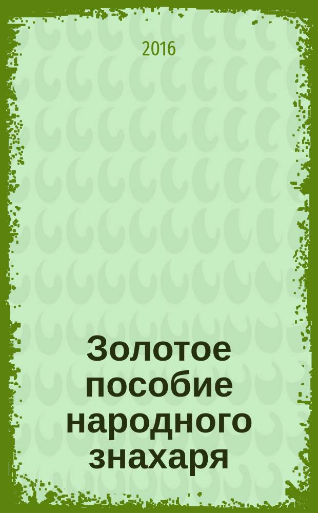 Золотое пособие народного знахаря : [подлинные тексты, подлинная сила]. 2