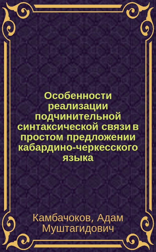 Особенности реализации подчинительной синтаксической связи в простом предложении кабардино-черкесского языка : учебное пособие для студентов, обучающихся по направлению 45.03.01 "Филология"