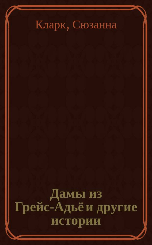Дамы из Грейс-Адьё и другие истории : рассказы
