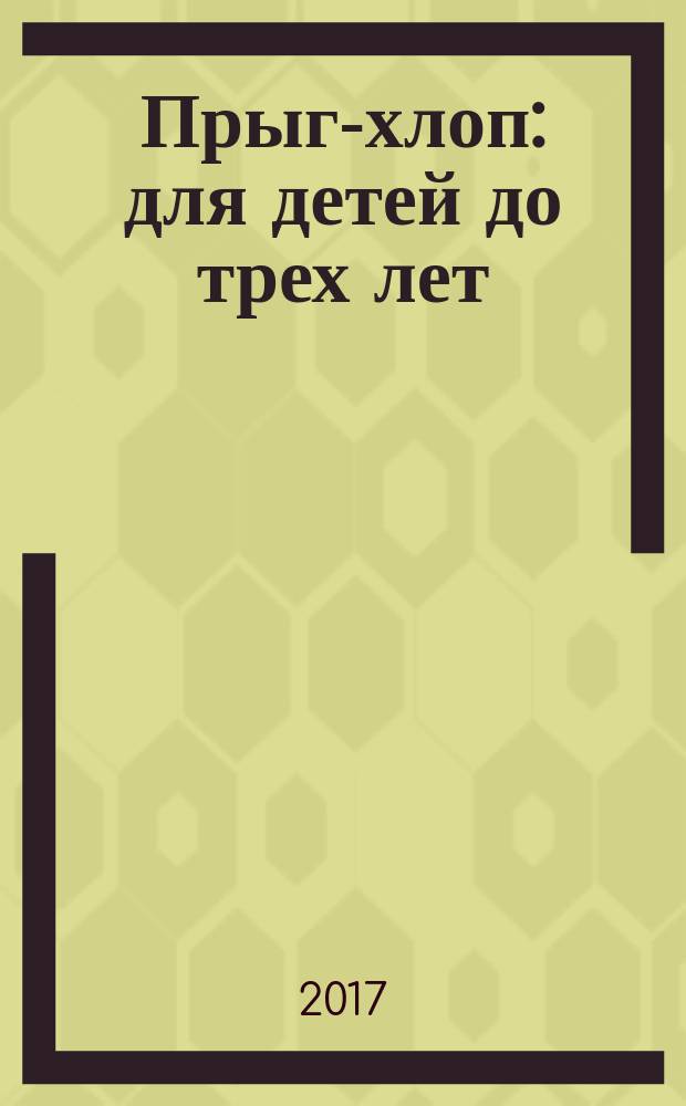 Прыг-хлоп : для детей до трех лет