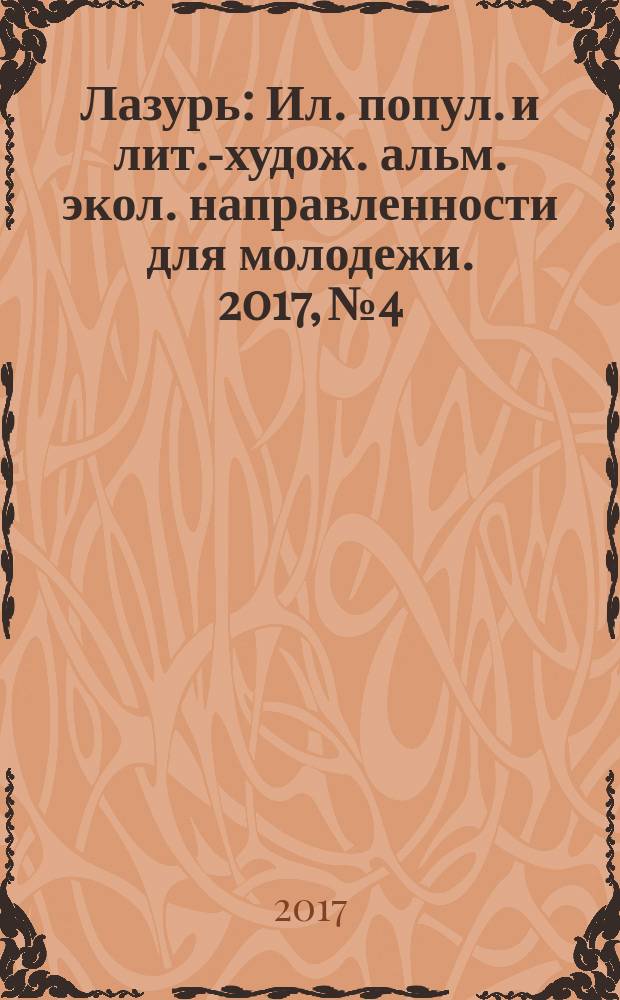 Лазурь : Ил. попул. и лит.-худож. альм. экол. направленности для молодежи. 2017, № 4