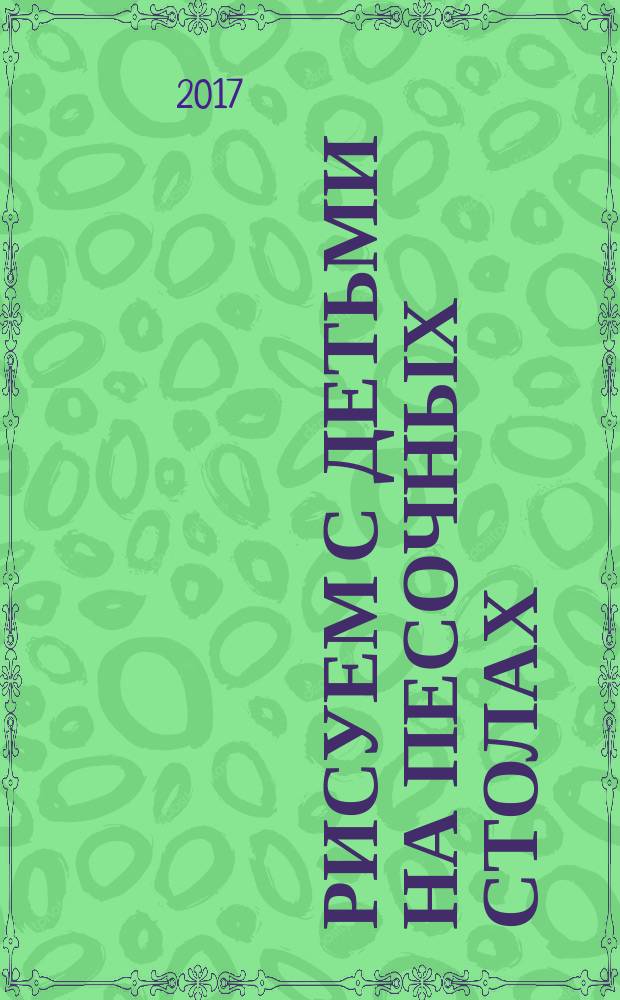 Рисуем с детьми на песочных столах : (техника, приемы, технологические карты) : пособие для организации творческих занятий с детьми 4-7 лет