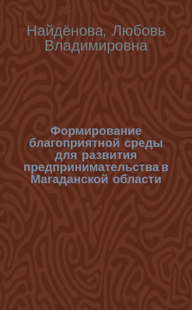 Формирование благоприятной среды для развития предпринимательства в Магаданской области : автореферат диссертации на соискание ученой степени кандидата экономических наук : специальность 08.00.05 <эк. и упр. нар. хоз.>