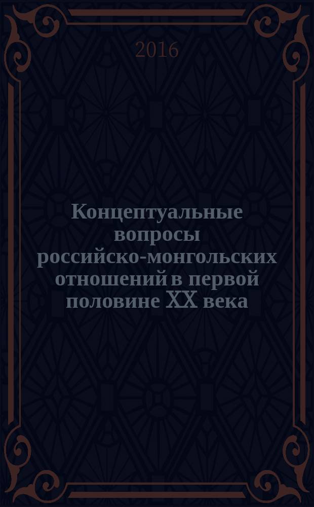 Концептуальные вопросы российско-монгольских отношений в первой половине XX века. Кн. 7, ч. 1