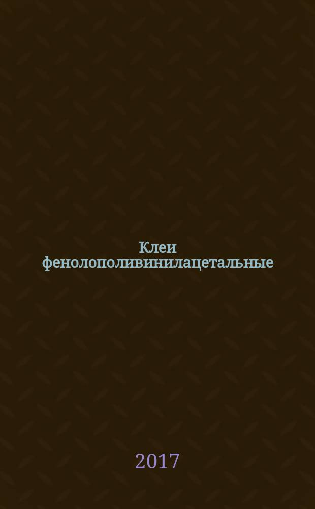 Клеи фенолополивинилацетальные = Phenol-polyvinylacetyl adhesives. Specifications : Технические условия : ГОСТ 12172-2016