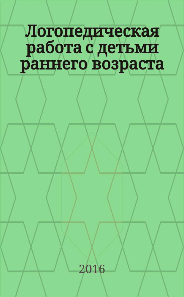 Логопедическая работа с детьми раннего возраста : учебно-методический комплекс по дисциплине : учебное пособие