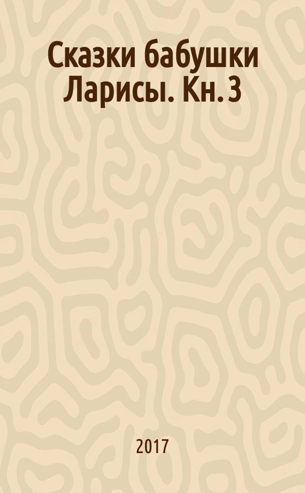 Сказки бабушки Ларисы. Кн. 3