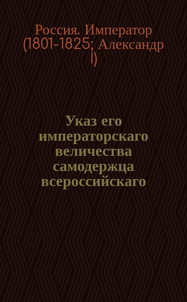 Указ его императорскаго величества самодержца всероссийскаго : Для ограждения казенного питеного сбора от подрыва