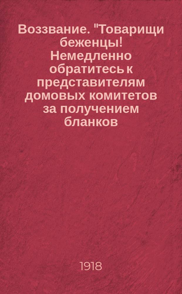 Воззвание. "Товарищи беженцы! Немедленно обратитесь к представителям домовых комитетов за получением бланков, опросных листов..." : листовка