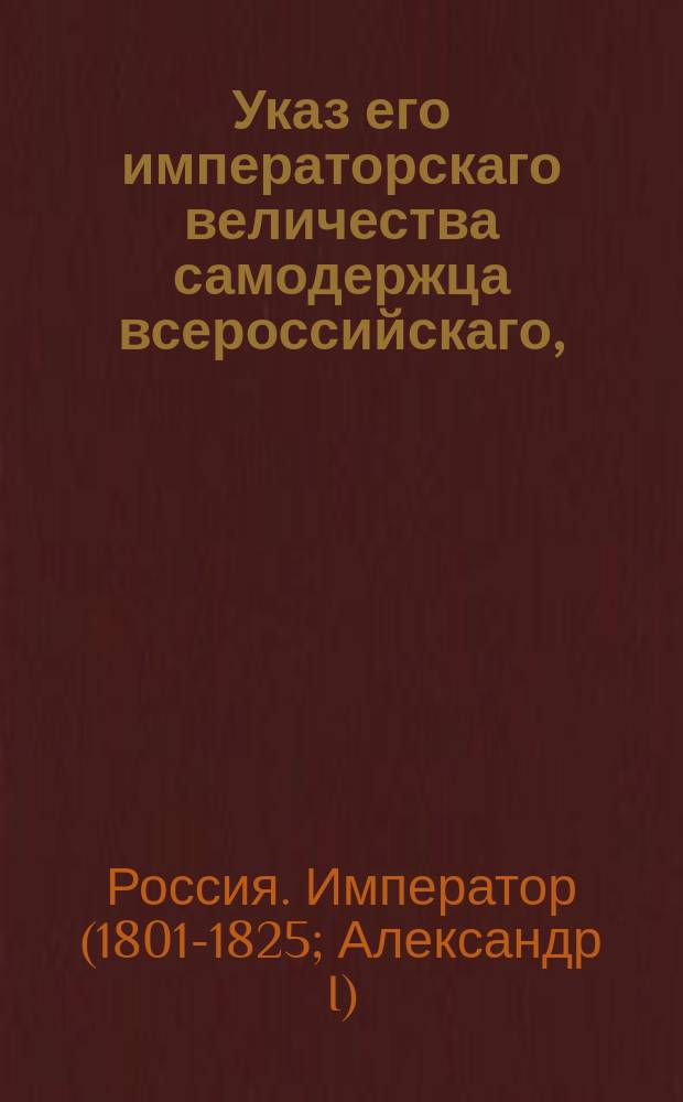 Указ его императорскаго величества самодержца всероссийскаго, : О незаписывании за помещиками выходцев из-за границы, а о предоставлении им свободы избрать род жизни