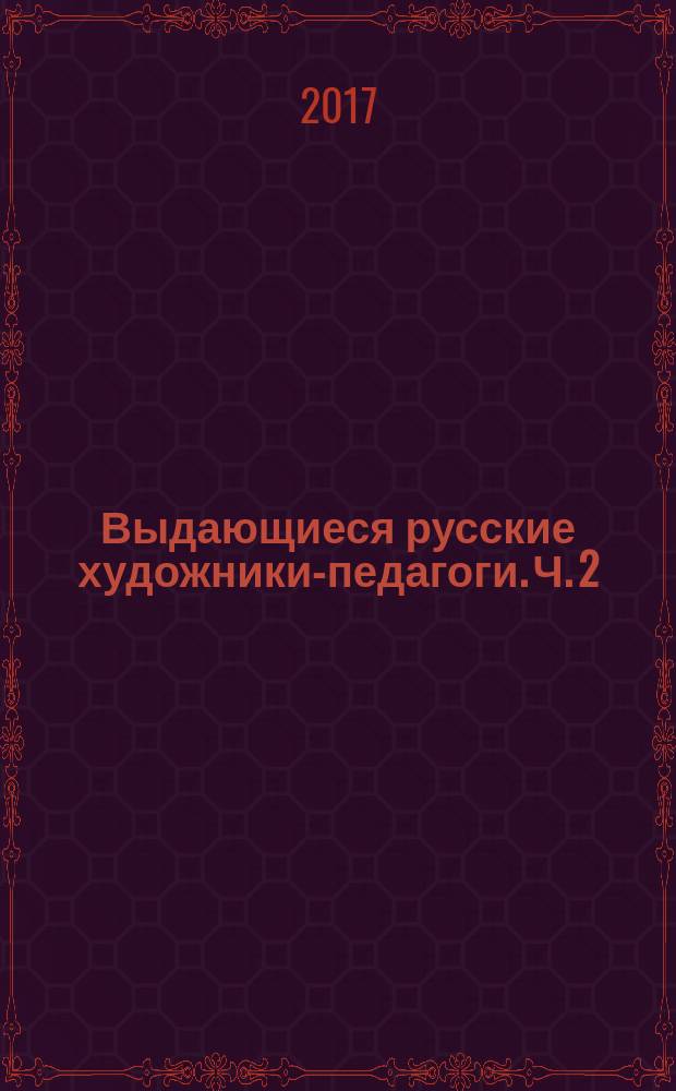 Выдающиеся русские художники-педагоги. Ч. 2