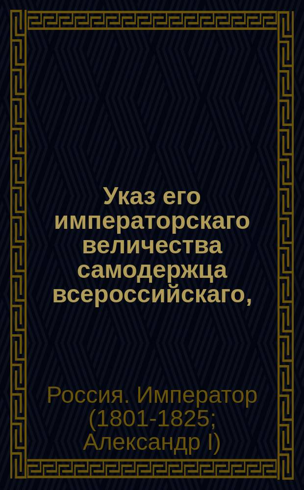 Указ его императорскаго величества самодержца всероссийскаго, : О обращении процентных денег, взыскиваемых в штаф с откупщиков, подрядчиков и поставщиков вина и соли по прежнему в пользу Приказов общественного призрения