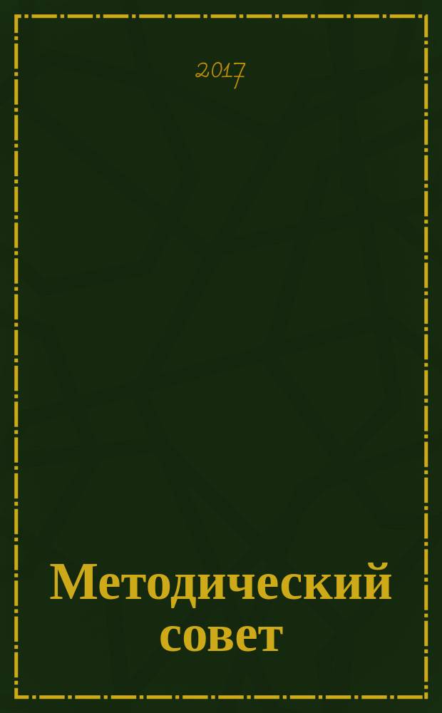 Методический совет : информационно-методический журнал для преподавателей и мастеров производственного обучения, для учителей школ. 2017, № 6