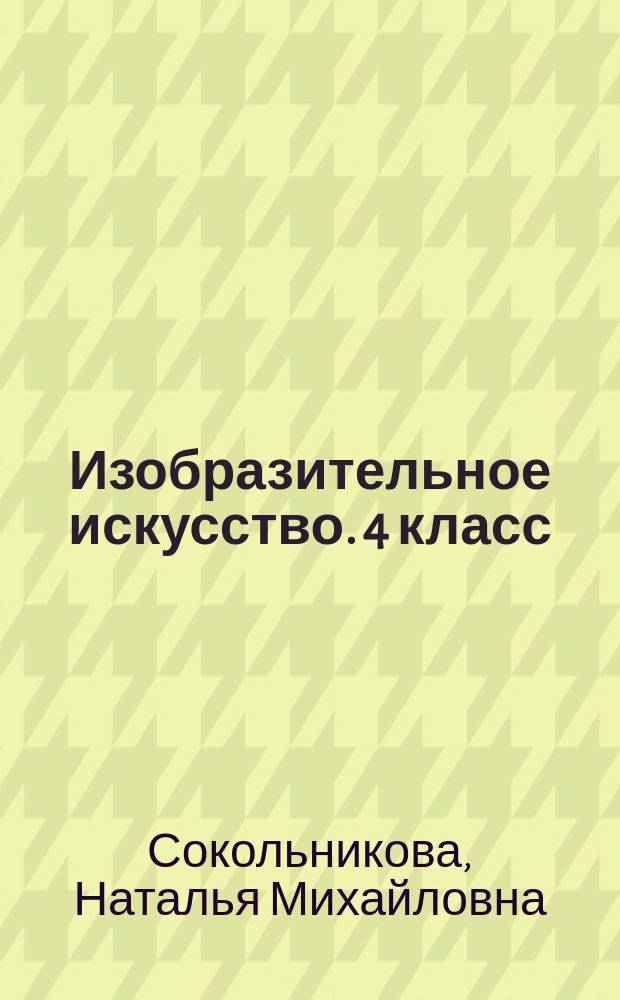 Изобразительное искусство. 4 класс : рабочая тетрадь : к учебнику Н. М. Сокольниковой "Изобразительное искусство"