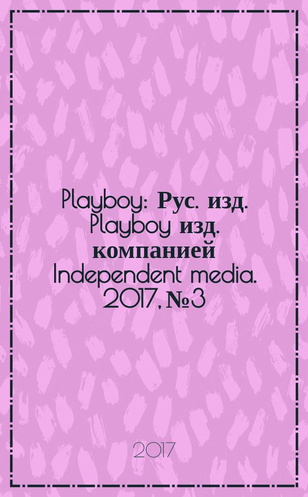 Playboy : Рус. изд. Playboy изд. компанией Independent media. 2017, № 3