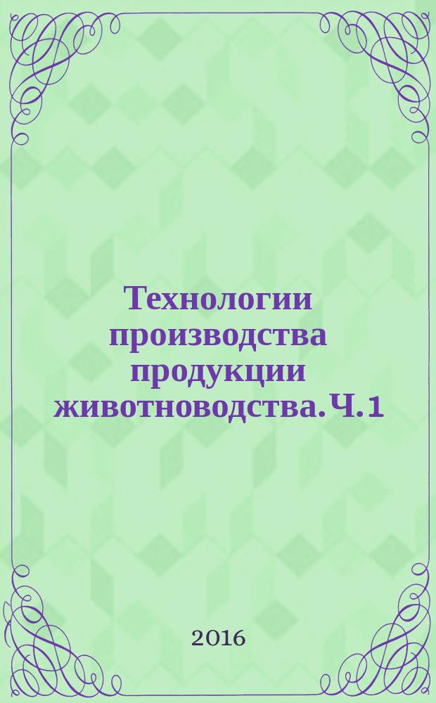 Технологии производства продукции животноводства. Ч. 1 : учебно-методический комплекс по дисциплине : практикум