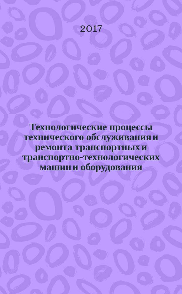 Технологические процессы технического обслуживания и ремонта транспортных и транспортно-технологических машин и оборудования : конспект лекций