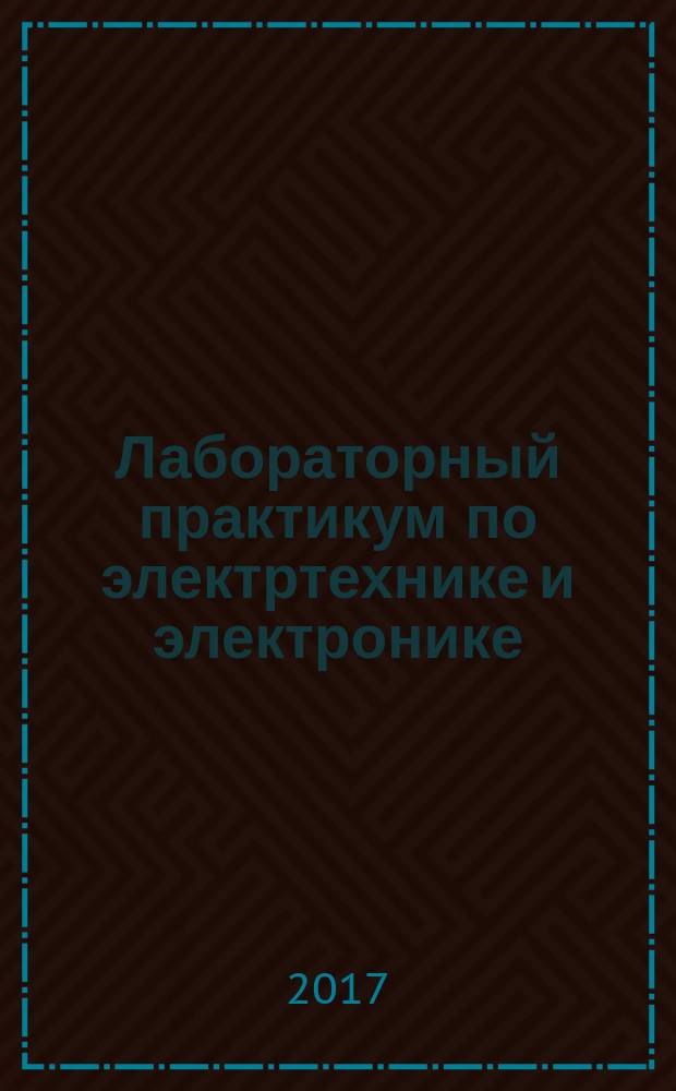 Лабораторный практикум по электртехнике и электронике : для студентов очного и заочного обучения технических специальностей