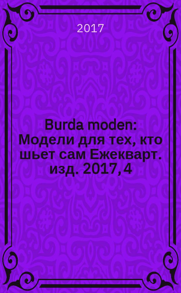 Burda moden : Модели для тех, кто шьет сам Ежекварт. изд. 2017, 4