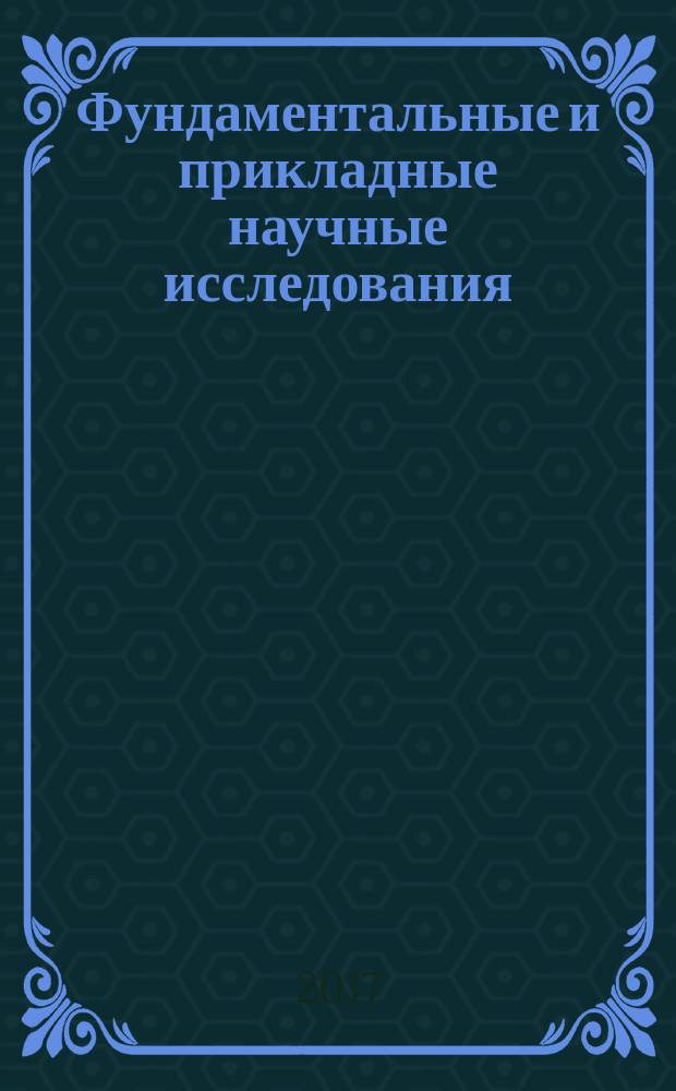 Фундаментальные и прикладные научные исследования : материалы Международной научно-практической конференции НИЦ "Поволжская научная корпорация" (31 января 2017 г.)