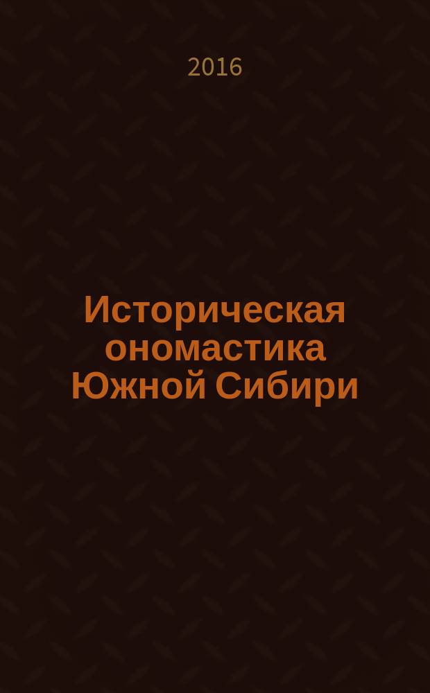 Историческая ономастика Южной Сибири : учебно-методический комплекс по дисциплине : курс лекций : для студентов по направлениям подготовки 46.03.01 - История и 46.04.01 - История
