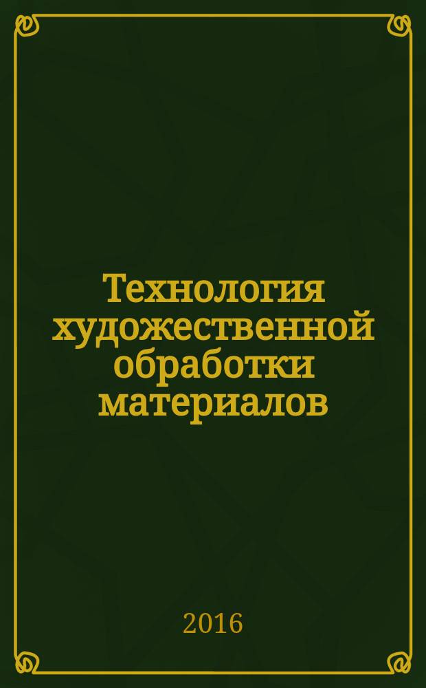 Технология художественной обработки материалов : сборник научных трудов XIX Всероссийской научно-практической конференции, 25-28 октября 2016 г