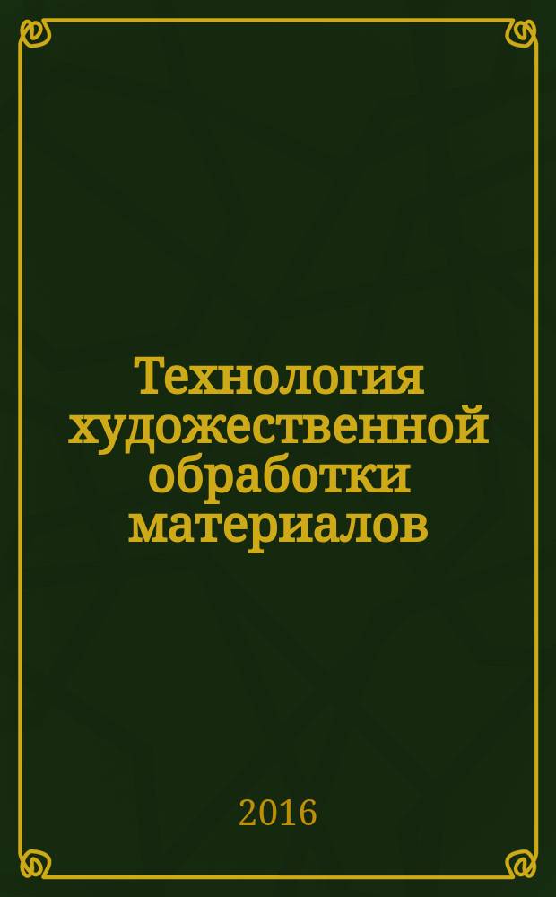 Технология художественной обработки материалов : сборник научных трудов XIX Всероссийской научно-практической конференции, 25-28 октября 2016 г