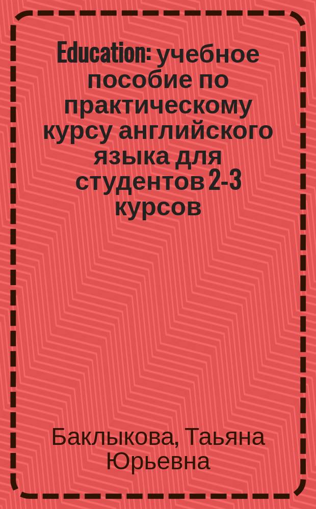 Education : учебное пособие по практическому курсу английского языка для студентов 2-3 курсов, обучающихся по профилю "Перевод и переводоведение"