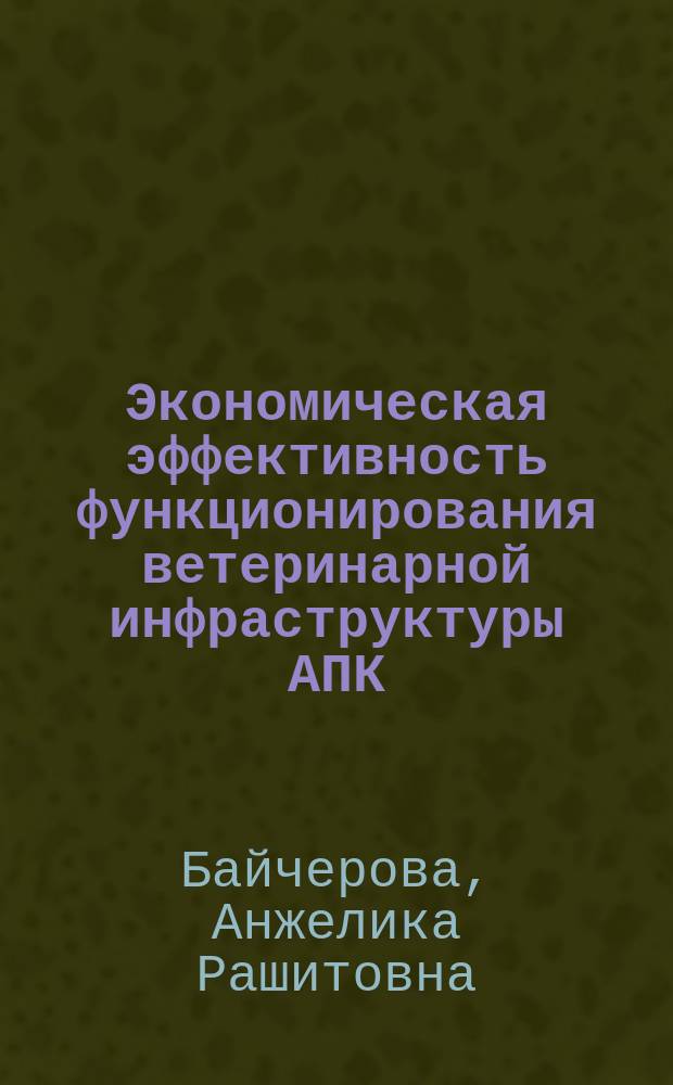 Экономическая эффективность функционирования ветеринарной инфраструктуры АПК : автореферат диссертации на соискание ученой степени кандидата экономических наук : специальность 08.00.05 <эк. и упр. нар. хоз.>