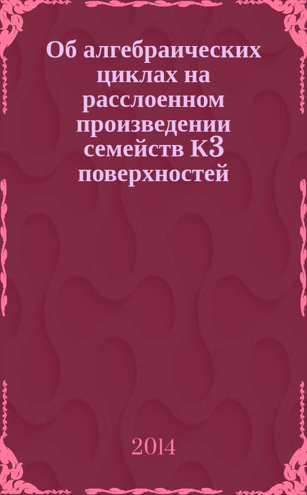 Об алгебраических циклах на расслоенном произведении семейств К3 поверхностей : автореферат диссертации на соискание ученой степени кандидата физико-математических наук : специальность 01.01.06 <математическая логика>