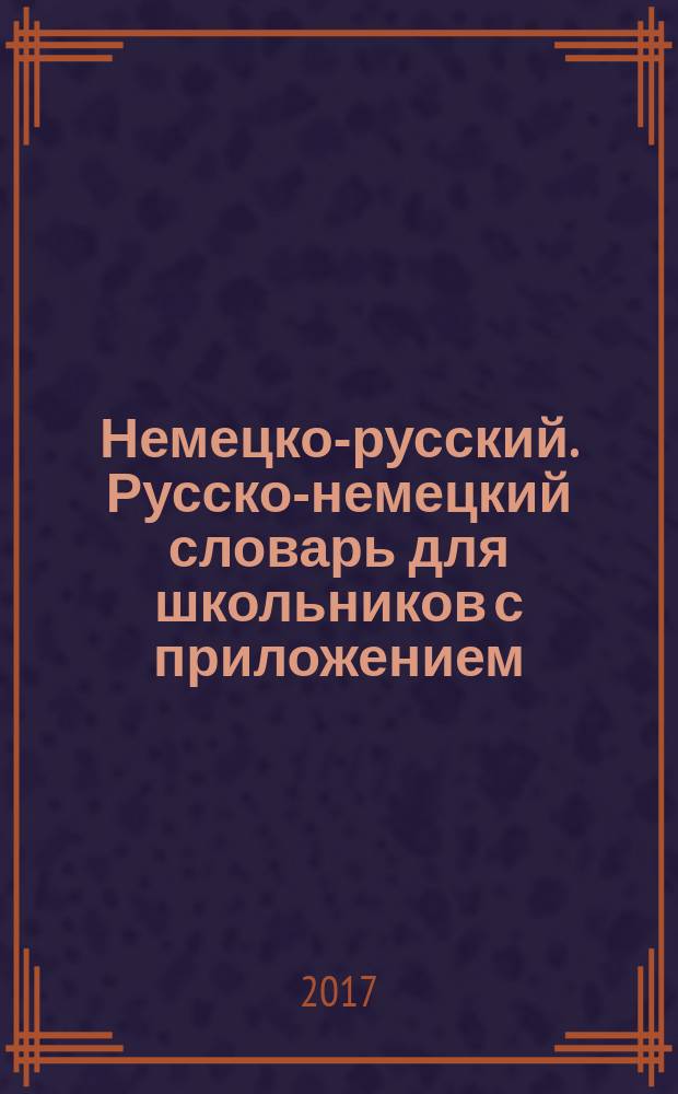 Немецко-русский. Русско-немецкий словарь для школьников с приложением : 40000 слов, словосочетаний и значений : для среднего и старшего школьного возраста