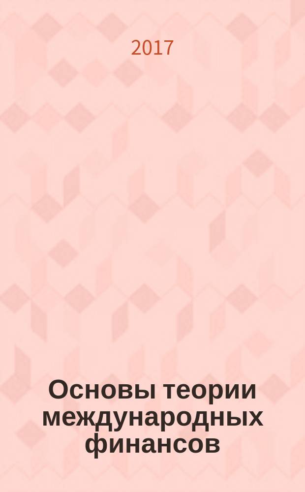 Основы теории международных финансов : учебно-методическое пособие для студентов очного и заочного обучения направления 38.04.01-68 "Экономика" (магистратура) по дисциплине "Международные финансы"