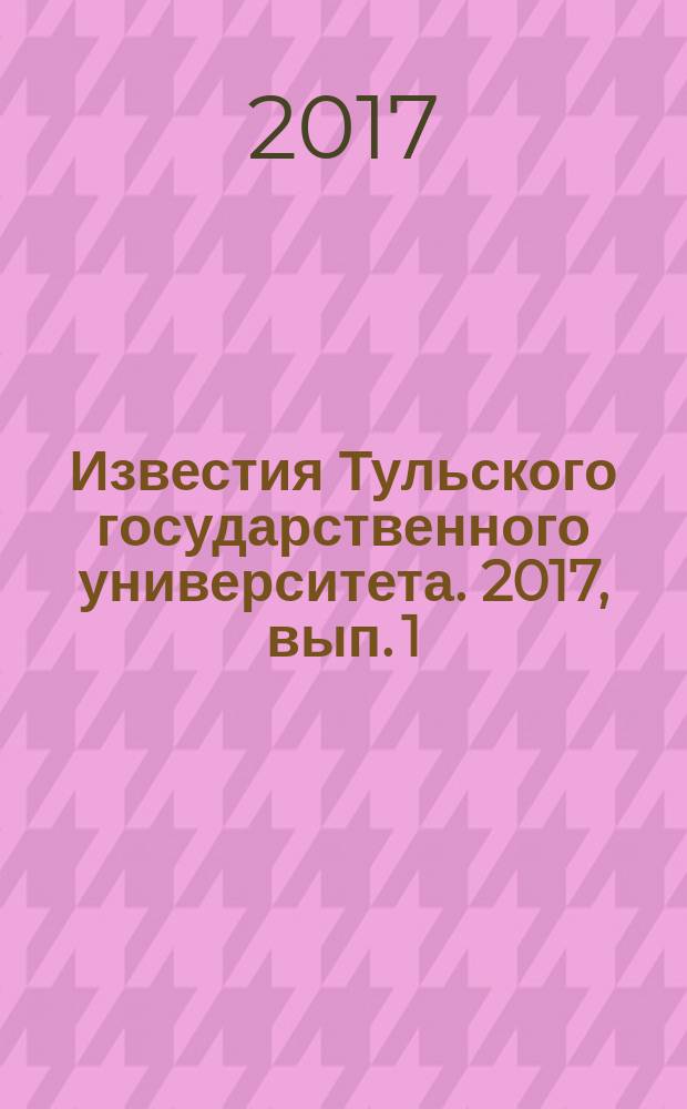 Известия Тульского государственного университета. 2017, вып. 1