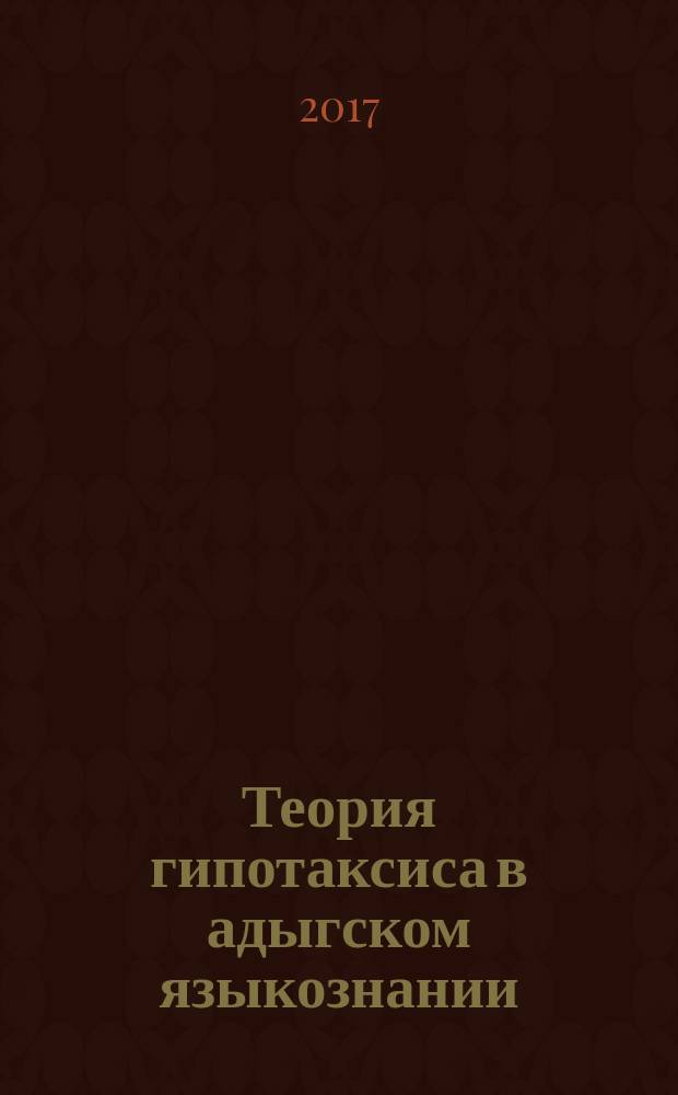Теория гипотаксиса в адыгском языкознании : учебно-методические материалы по дисциплине : для студентов, обучающихся по направлению подготовки 45.04.01 Филология