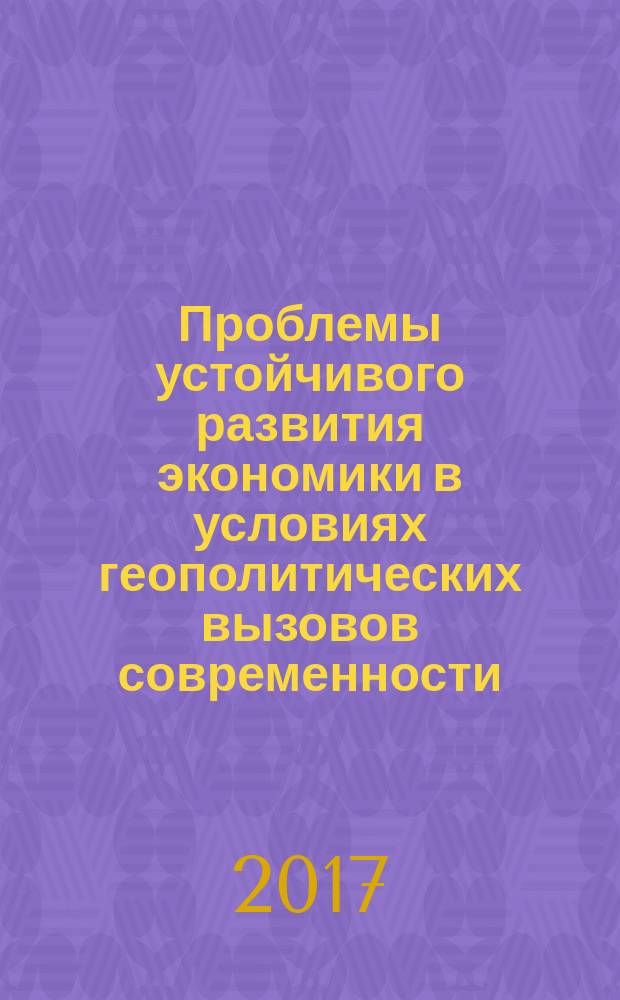Проблемы устойчивого развития экономики в условиях геополитических вызовов современности : материалы Международной заочной научно-практической конференции (28 ноября 2016 г., Чебоксары)