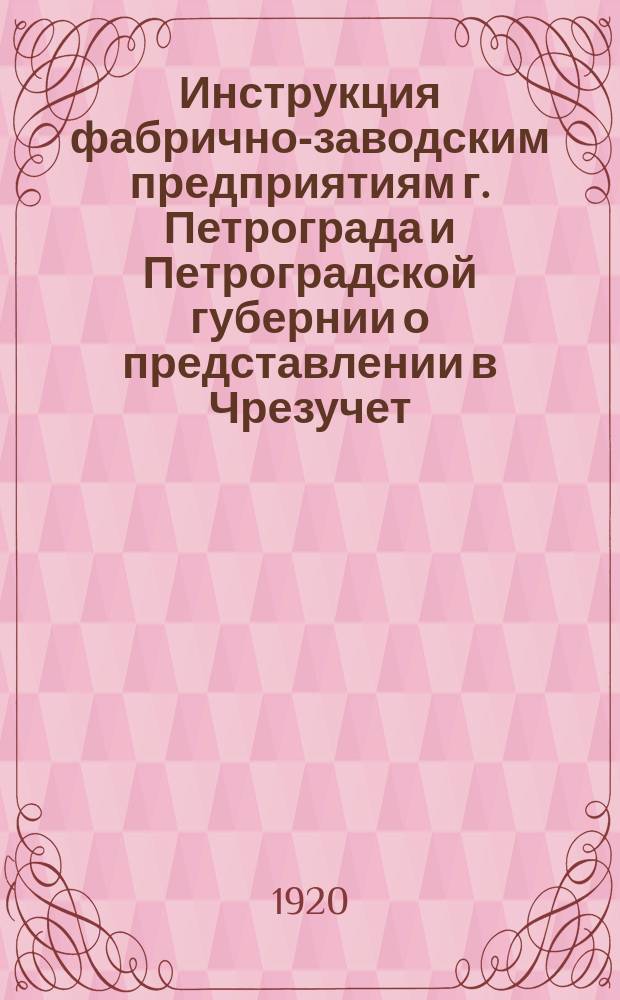 Инструкция фабрично-заводским предприятиям г. Петрограда и Петроградской губернии о представлении в Чрезучет... сведений о приходе и расходе материалов и фабрикатов (изделий) : листовка