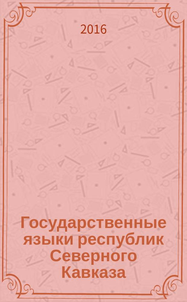 Государственные языки республик Северного Кавказа: вчера и сегодня : материалы Региональной научно-практической конференции, 21-22 октября 2016 года