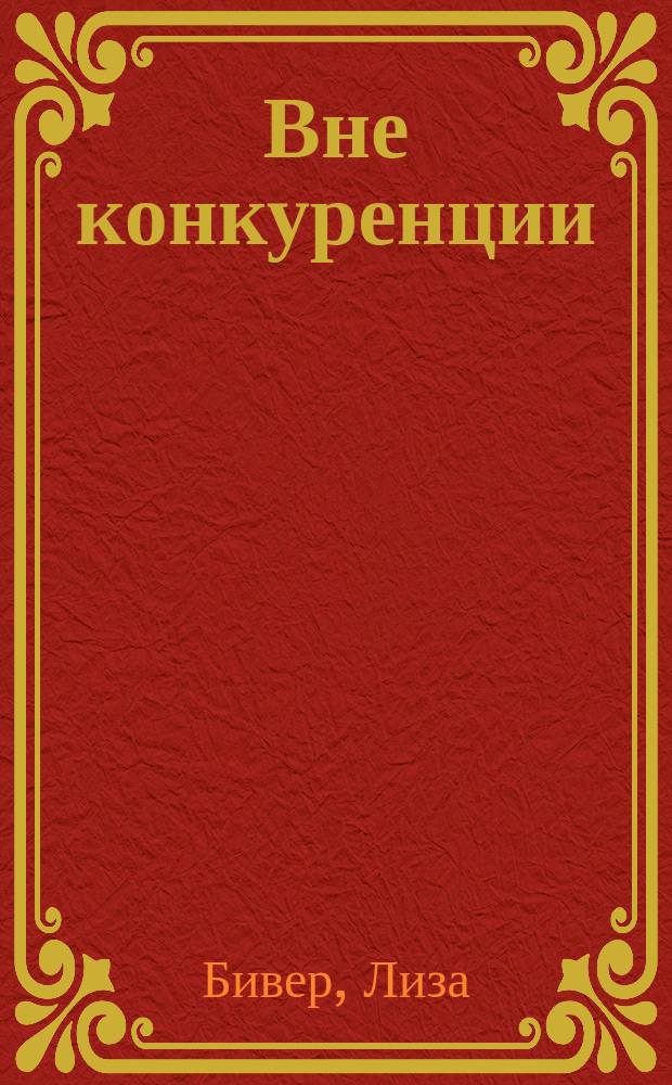 Вне конкуренции : прими себя, уникальную и неповторимую, и исполни свою цель в век смуты и уподобления : перевод с английского