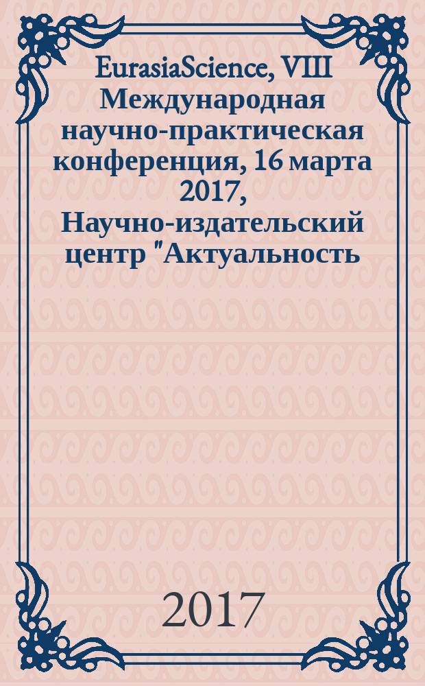 EurasiaScience, VIII Международная научно-практическая конференция, 16 марта 2017, Научно-издательский центр "Актуальность.РФ", Москва, Россия : сборник статей