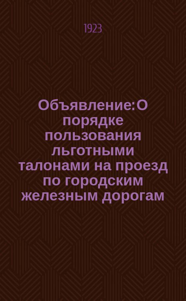 Объявление: [О порядке пользования льготными талонами на проезд по городским железным дорогам : листовка