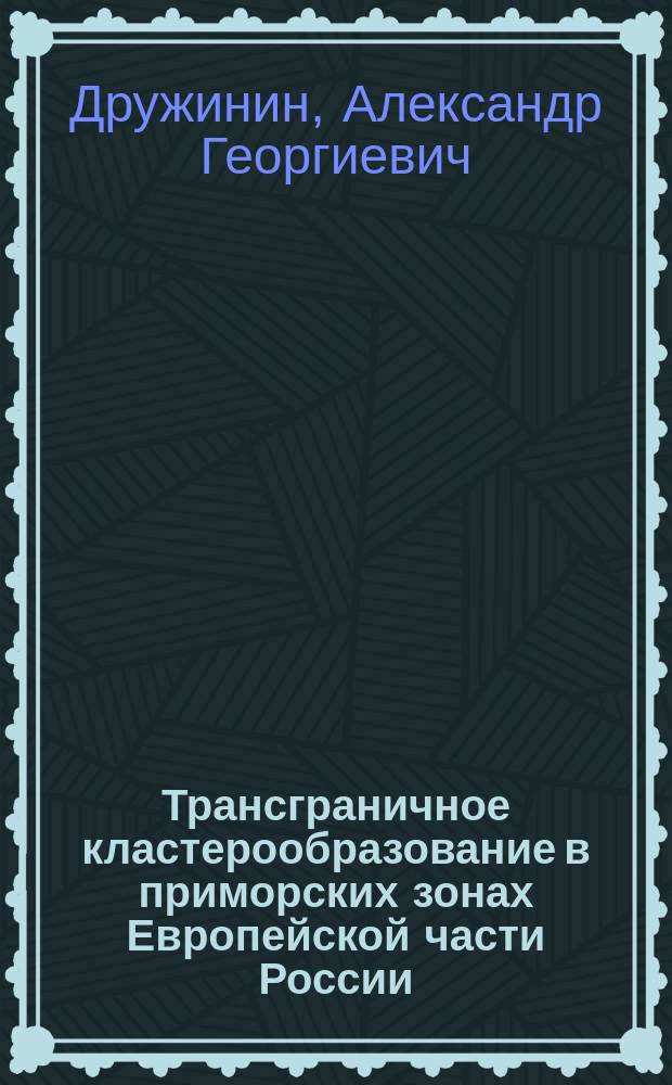 Трансграничное кластерообразование в приморских зонах Европейской части России: факторы, модели, экономические и экистические эффекты : монография
