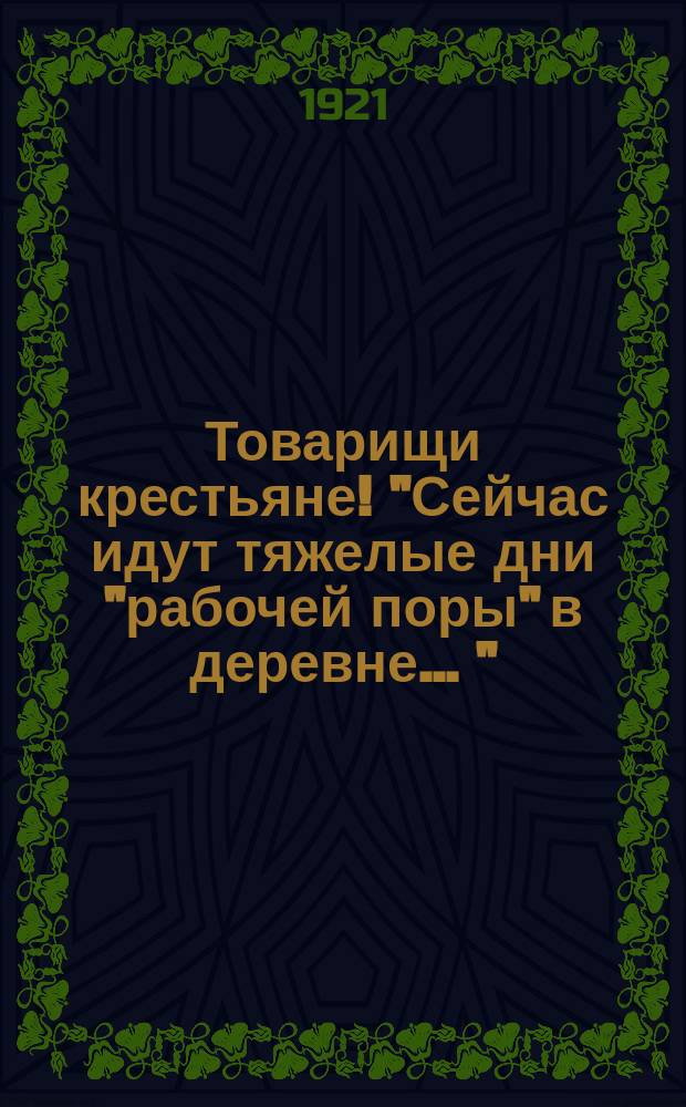 Товарищи крестьяне! "Сейчас идут тяжелые дни "рабочей поры" в деревне ..." : листовка