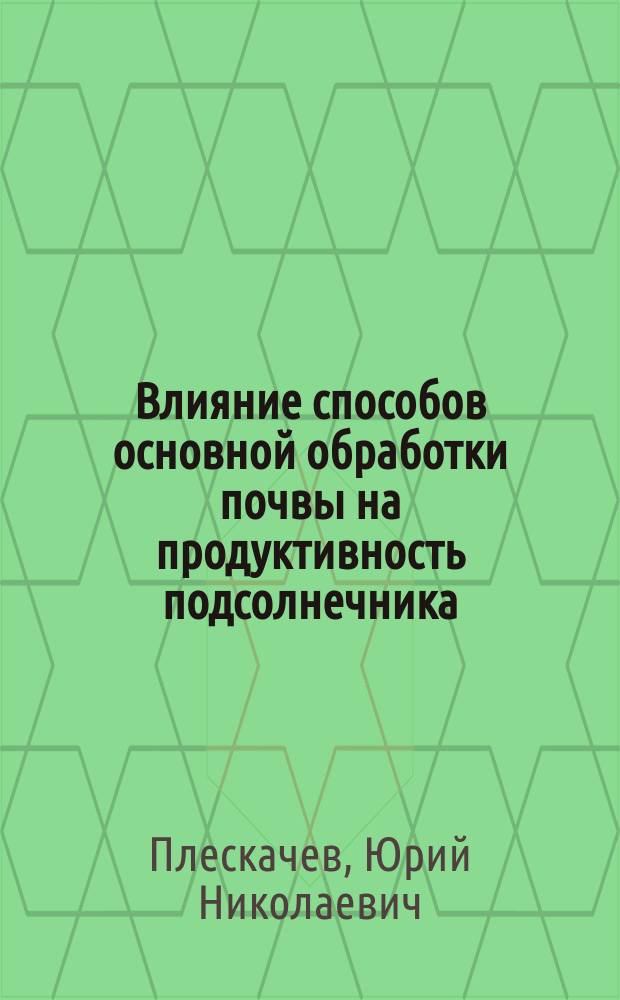 Влияние способов основной обработки почвы на продуктивность подсолнечника : монография
