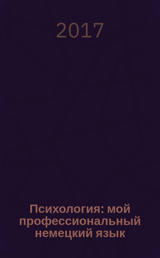 Психология: мой профессиональный немецкий язык : Mein Fachdeutsch ist Psychologie : учебное пособие для студентов-психологов, изучающих немецкий язык