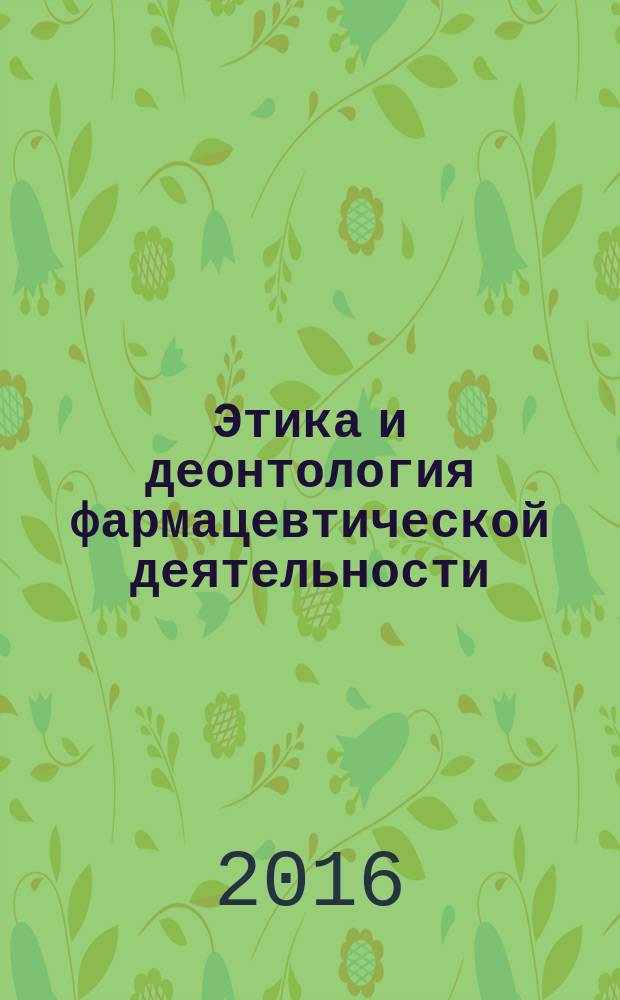 Этика и деонтология фармацевтической деятельности : монография