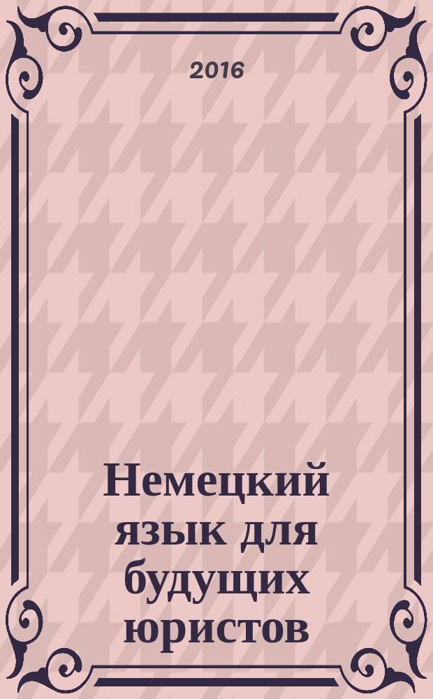 Немецкий язык для будущих юристов : практикум для студентов образовательной программы 40.03.01 Юриспруденция : текстовое электронное издание