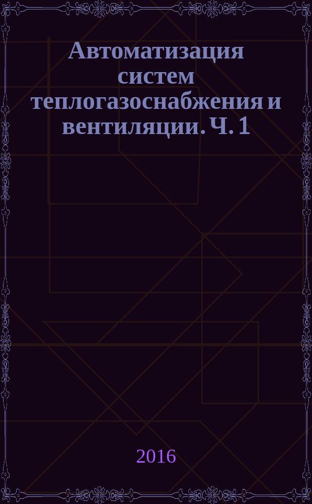 Автоматизация систем теплогазоснабжения и вентиляции. Ч. 1