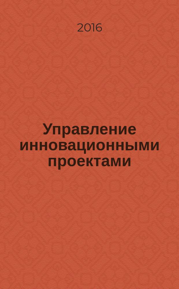 Управление инновационными проектами : учебное пособие : учебное текстовое электронное издание локального распространения